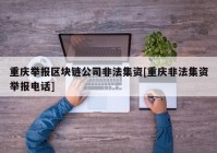 重庆举报区块链公司非法集资[重庆非法集资举报电话]