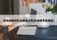 区块链最好的自媒体公司[区块链专业媒体]