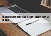 福建海峡区块链科技公司招聘[福建区块链应用商会]