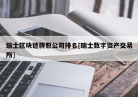 瑞士区块链牌照公司排名[瑞士数字资产交易所]