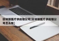 区块链医疗供应链公司[区块链医疗供应链公司怎么样]