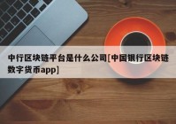 中行区块链平台是什么公司[中国银行区块链数字货币app]