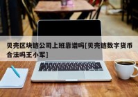 贝壳区块链公司上班靠谱吗[贝壳链数字货币合法吗王小军]