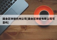 国金区块链杭州公司[国金区块链有限公司可靠吗]