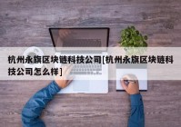 杭州永旗区块链科技公司[杭州永旗区块链科技公司怎么样]