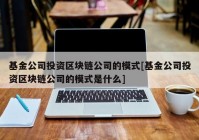 基金公司投资区块链公司的模式[基金公司投资区块链公司的模式是什么]