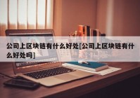 公司上区块链有什么好处[公司上区块链有什么好处吗]