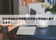 区块链创业公司博晨[区块链公司创始人是什么名字]