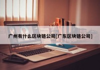 广州有什么区块链公司[广东区块链公司]