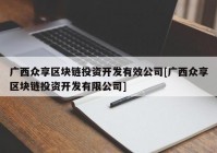 广西众享区块链投资开发有效公司[广西众享区块链投资开发有限公司]