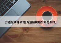 万达区块链公司[万达区块链公司怎么样]