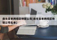 南充首单跨境区块链公司[南充首单跨境区块链公司名单]