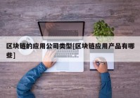 区块链的应用公司类型[区块链应用产品有哪些]