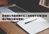 区块链公司最需要什么人员呢知乎文章[区块链公司职位都有哪些]