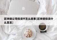 区块链公司投资ff怎么回事[区块链投资什么意思]