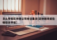 怎么举报区块链公司非法集资[区块链项目在哪投诉举报]