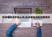 区块链培训学院公司[区块链培训机构哪家好]