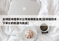 全球区块链审计公司有哪些业务[区块链技术下审计的机遇与挑战]