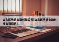 山东区块链金融科技公司[山东区块链金融科技公司招聘]