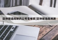 区块链追踪制药公司是哪家[区块链追踪溯源]