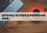 医学区块链上市公司股票[区块链加医药有哪些股票]