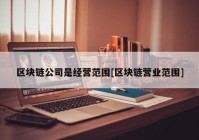 区块链公司是经营范围[区块链营业范围]